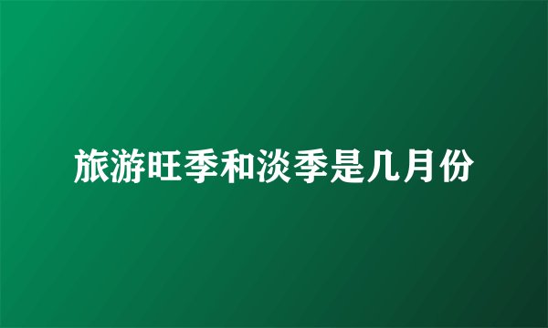 旅游旺季和淡季是几月份
