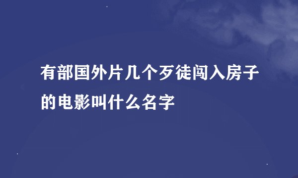 有部国外片几个歹徒闯入房子的电影叫什么名字