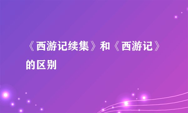 《西游记续集》和《西游记》的区别