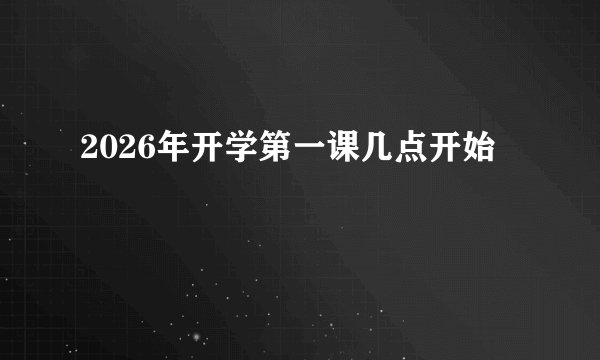 2026年开学第一课几点开始