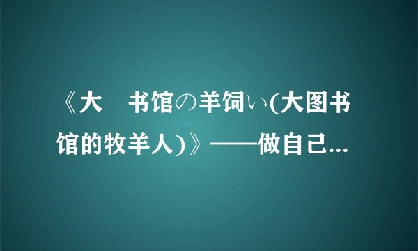 《大図书馆の羊饲い(大图书馆的牧羊人)》——做自己的good sheeperd