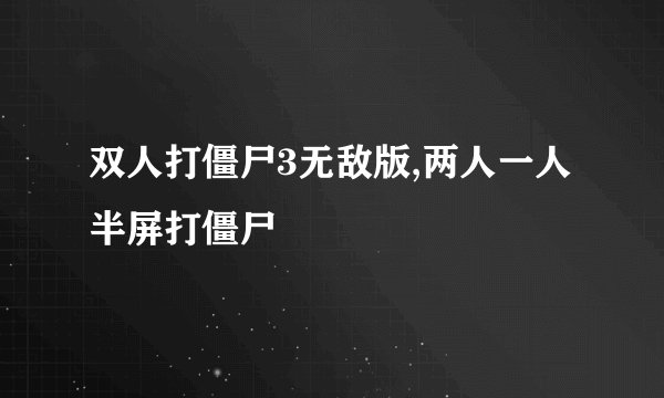 双人打僵尸3无敌版,两人一人半屏打僵尸