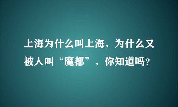 上海为什么叫上海，为什么又被人叫“魔都”，你知道吗？