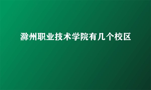 滁州职业技术学院有几个校区