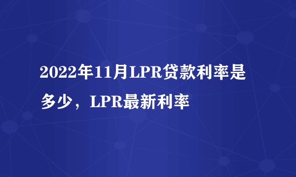 2022年11月LPR贷款利率是多少，LPR最新利率