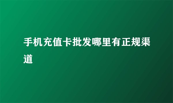 手机充值卡批发哪里有正规渠道