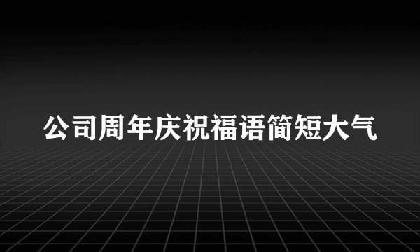 公司周年庆祝福语简短大气