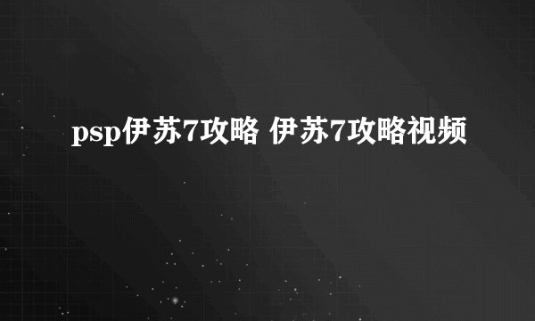 psp伊苏7攻略 伊苏7攻略视频