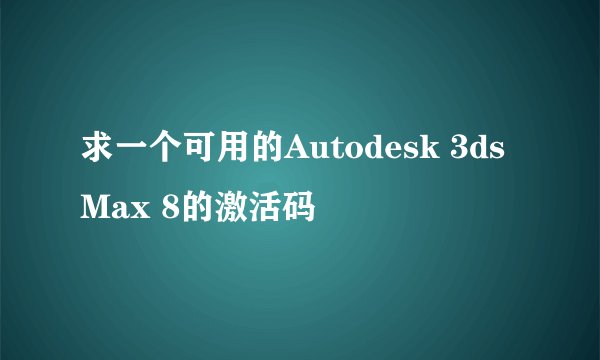 求一个可用的Autodesk 3ds Max 8的激活码