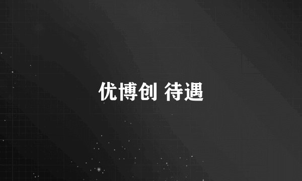 优博创 待遇
