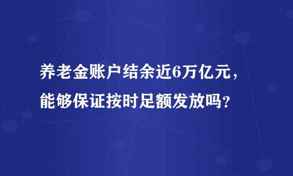 养老金账户结余近6万亿元，能够保证按时足额发放吗？
