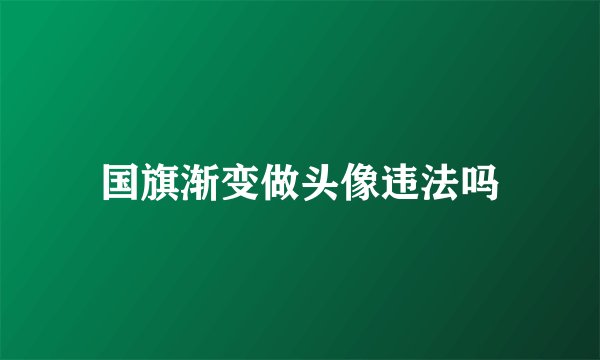 国旗渐变做头像违法吗