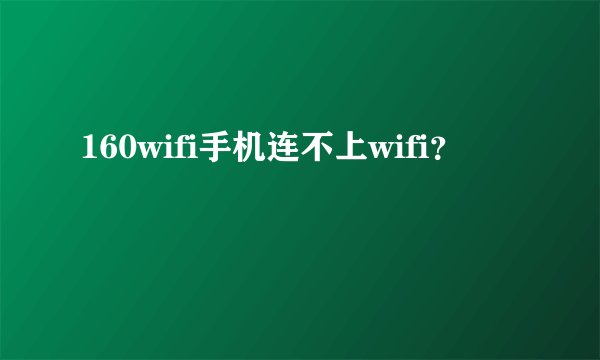160wifi手机连不上wifi？