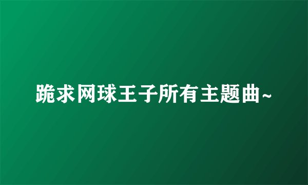 跪求网球王子所有主题曲~