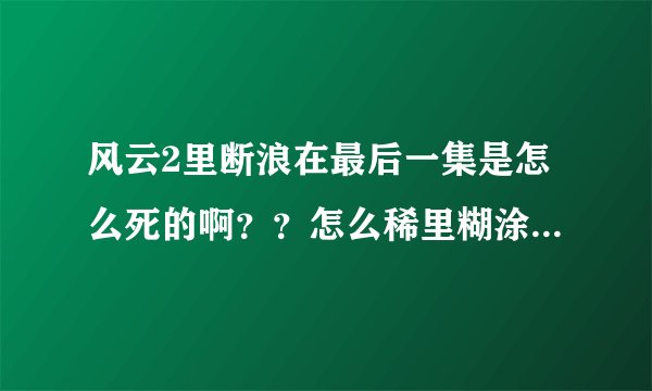 风云2里断浪在最后一集是怎么死的啊？？怎么稀里糊涂就爆了？