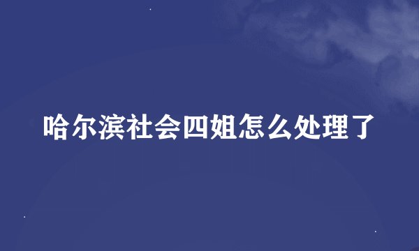 哈尔滨社会四姐怎么处理了
