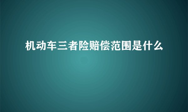 机动车三者险赔偿范围是什么