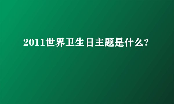 2011世界卫生日主题是什么?