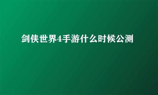 剑侠世界4手游什么时候公测