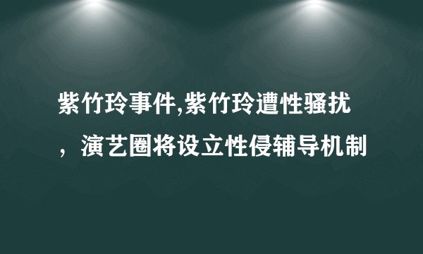 紫竹玲事件,紫竹玲遭性骚扰，演艺圈将设立性侵辅导机制