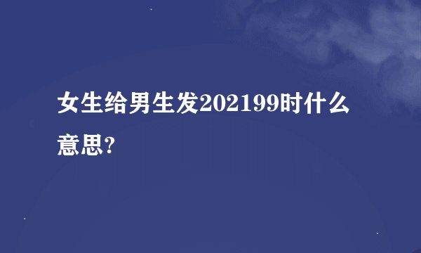 女生给男生发202199时什么意思?