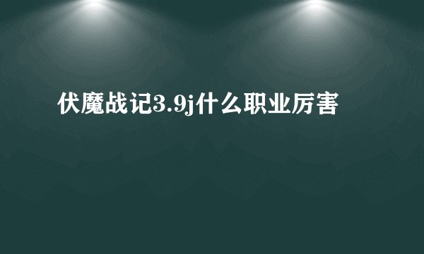 伏魔战记3.9j什么职业厉害