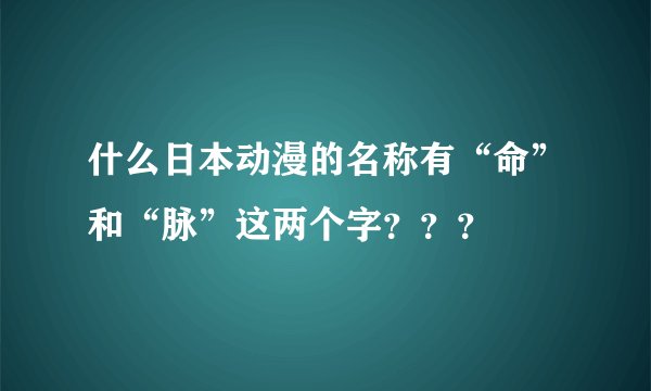 什么日本动漫的名称有“命”和“脉”这两个字？？？