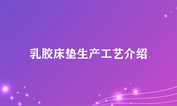 乳胶床垫生产工艺介绍