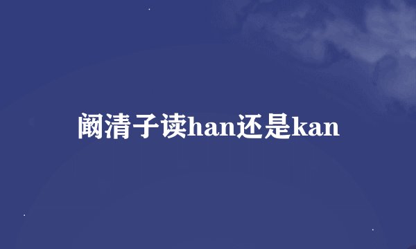 阚清子读han还是kan