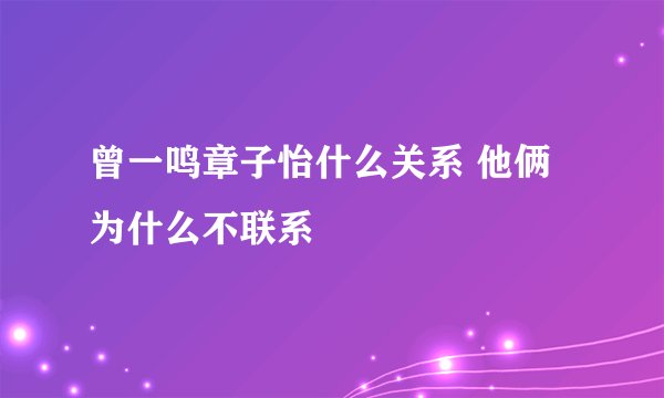 曾一鸣章子怡什么关系 他俩为什么不联系