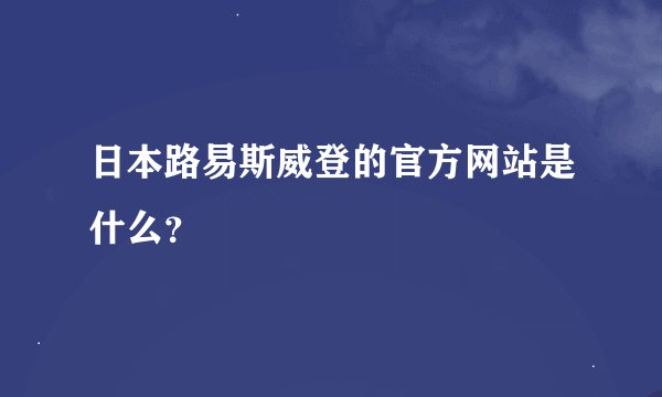 日本路易斯威登的官方网站是什么？