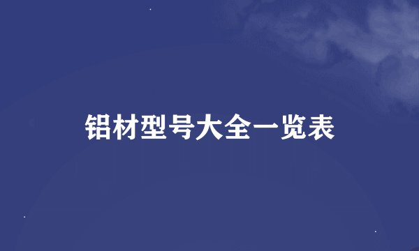 铝材型号大全一览表