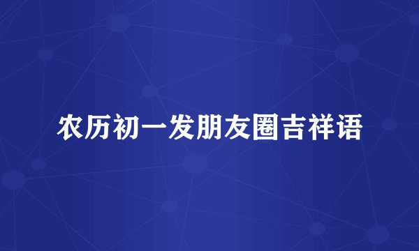 农历初一发朋友圈吉祥语