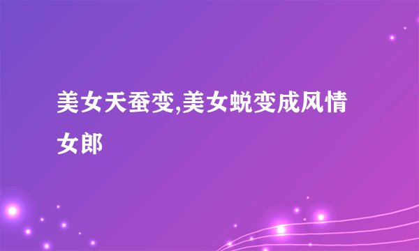 美女天蚕变,美女蜕变成风情女郎