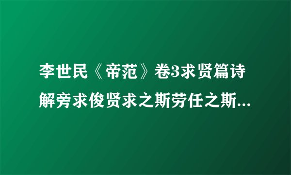 李世民《帝范》卷3求贤篇诗解旁求俊贤求之斯劳任之斯隆士重贤