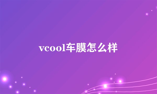 vcool车膜怎么样