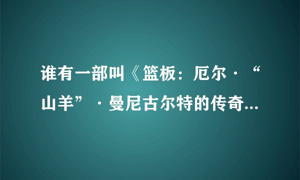 谁有一部叫《篮板：厄尔·“山羊”·曼尼古尔特的传奇》的视频电影