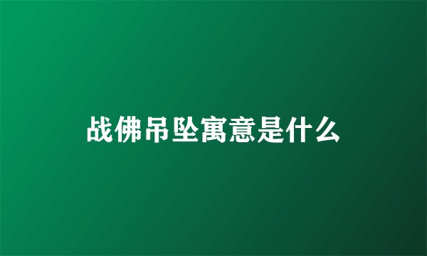 战佛吊坠寓意是什么