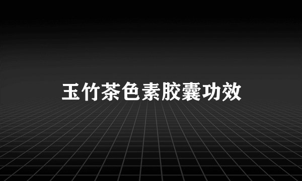 玉竹茶色素胶囊功效