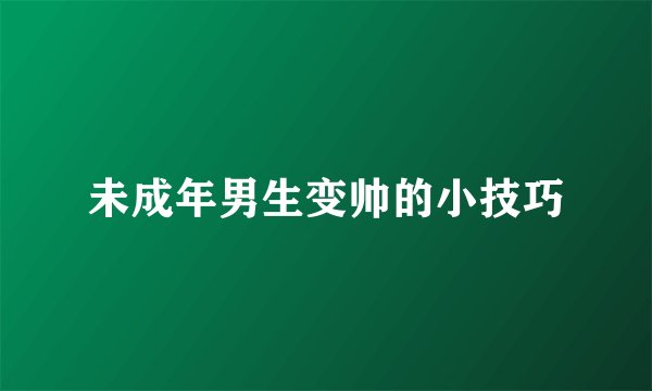未成年男生变帅的小技巧