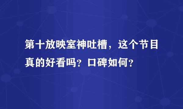 第十放映室神吐槽，这个节目真的好看吗？口碑如何？