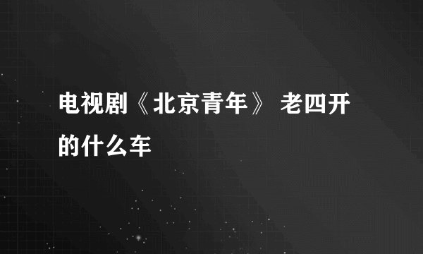 电视剧《北京青年》 老四开的什么车