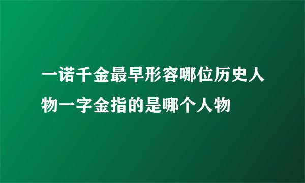 一诺千金最早形容哪位历史人物一字金指的是哪个人物