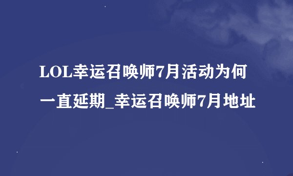 LOL幸运召唤师7月活动为何一直延期_幸运召唤师7月地址