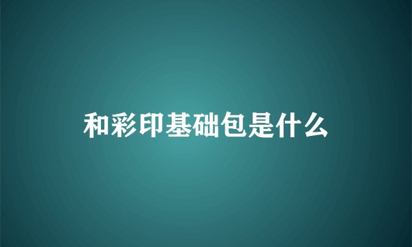 和彩印基础包是什么