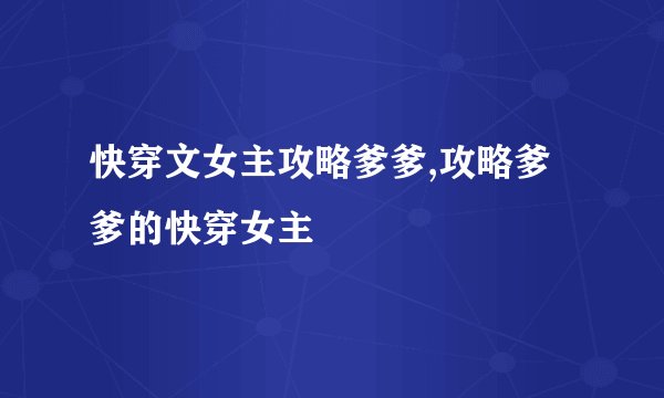 快穿文女主攻略爹爹,攻略爹爹的快穿女主