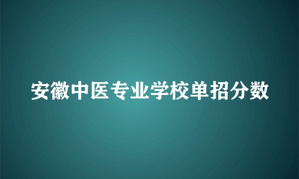 安徽中医专业学校单招分数