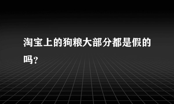 淘宝上的狗粮大部分都是假的吗？