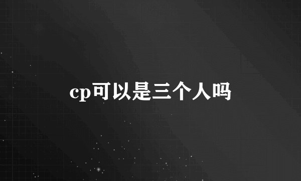 cp可以是三个人吗