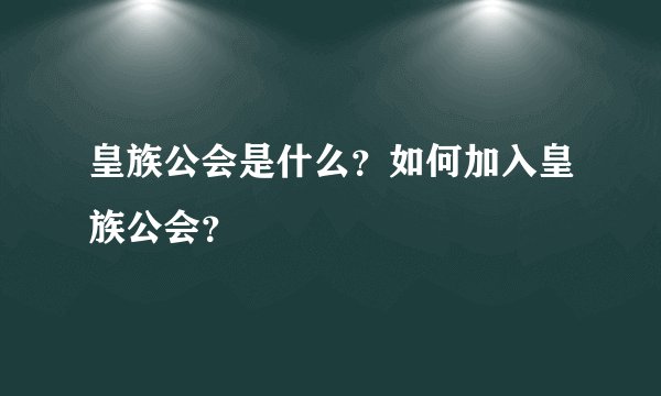 皇族公会是什么？如何加入皇族公会？